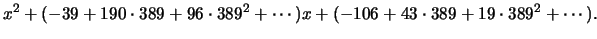 $\displaystyle x^2 + (-39 + 190\cdot 389 + 96\cdot 389^2 +\cdots) x + (-106 + 43\cdot 389 +
19\cdot 389^2 + \cdots).
$