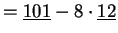 $\displaystyle =\underline {101}-8\cdot \underline {12}$