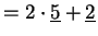 $\displaystyle =2\cdot\underline {5} + \underline {2}$