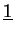 $\displaystyle \underline {1}$
