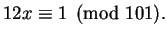 $\displaystyle 12x\equiv 1\pmod{101}.$