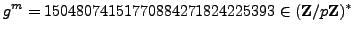 $\displaystyle g^m = 15048074151770884271824225393\in (\mathbb{Z}/p\mathbb{Z}{})^*
$