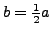 $ b=\frac{1}{2}a$