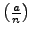 $ \left(\frac{a}{n}\right)$