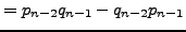 $\displaystyle = p_{n-2}q_{n-1} - q_{n-2} p_{n-1}$
