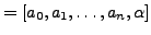 $\displaystyle = [a_0, a_1, \ldots, a_n, \alpha]$