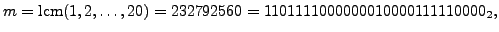 $\displaystyle m=\lcm (1,2,\ldots,20) = 232792560 = 1101111000000010000111110000_2,
$