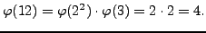 $\displaystyle \varphi (12) = \varphi (2^2)\cdot \varphi (3) = 2\cdot 2 = 4.
$
