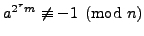 $ a^{2^r m} \not \equiv -1\pmod{n}$