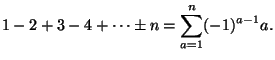 $\displaystyle 1 - 2 + 3 - 4 + \cdots \pm n = \sum_{a=1}^{n}(-1)^{a-1} a.$