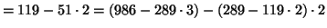 $\displaystyle =119-51\cdot 2 = (986-289\cdot 3)-(289-119\cdot 2)\cdot 2$