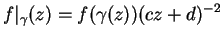 $\displaystyle f\vert _\gamma(z) = f(\gamma(z)) (cz+d)^{-2}
$