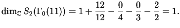 $\displaystyle \dim_\mathbb{C}S_2(\Gamma_0(11)) =
1+ \frac{12}{12} - \frac{0}{4} - \frac{0}{3} - \frac{2}{2} = 1.
$