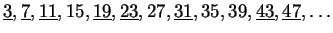 $\displaystyle \underline{3}, \underline{7}, \underline{11}, 15, \underline{19},...
...derline{23}, 27, \underline{31}, 35, 39,
\underline{43}, \underline{47}, \ldots$