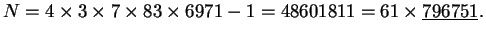 $\displaystyle N = 4\times 3 \times 7\times 83\times 6971 - 1 = 48601811 = 61 \times \underline{796751}.
$