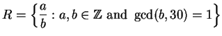 $\displaystyle R = \left\{\frac{a}{b} : a, b\in\mathbb{Z}\text{ and }\gcd(b,30)=1\right\}
$