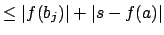 $\displaystyle \leq \vert f(b_j)\vert + \vert s - f(a)\vert$