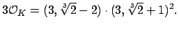 $\displaystyle 3\O _K = (3, \sqrt[3]{2}- 2)\cdot (3, \sqrt[3]{2}+ 1)^2.
$