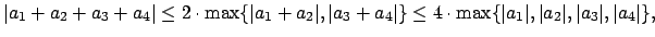 $\displaystyle \vert a_1+ a_2 + a_3 + a_4\vert\leq 2\cdot\max\{\vert a_1+a_2\ver...
...eq 4\cdot \max\{\vert a_1\vert,\vert a_2\vert,\vert a_3\vert,\vert a_4\vert\},
$