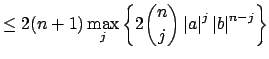 $\displaystyle \leq 2(n+1)\max_j\left\{ 2 \binom{n}{j} \left\vert a\right\vert^j\left\vert b\right\vert^{n-j}\right\}$