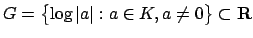 $\displaystyle G=\bigl\{
\log\left\vert a\right\vert : a \in K, a\neq 0
\bigr\} \subset \mathbf{R}
$