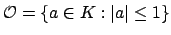 $\displaystyle \O = \{a\in K : \vert a\vert\leq 1\}
$