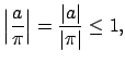 $\displaystyle \left\vert\frac{a}{\pi}\right\vert = \frac{\left\vert a\right\vert}{\left\vert\pi \right\vert} \leq 1,
$