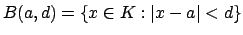 $\displaystyle B(a,d) = \{x\in K : \left\vert x-a\right\vert < d\}
$