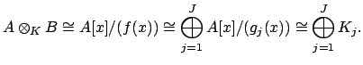 $\displaystyle A\otimes _K B \cong A[x]/(f(x)) \cong \bigoplus_{j=1}^J A[x]/(g_j(x))
\cong \bigoplus_{j=1}^J K_j.
$