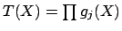 $ T(X) =
\prod g_j(X)$