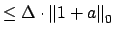 $\displaystyle \leq \Delta\cdot \left\Vert 1+a\right\Vert _0$