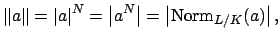 $\displaystyle \left\Vert a\right\Vert = \left\vert a\right\vert^N = \left\vert a^N\right\vert = \left\vert\Norm _{L/K}(a)\right\vert,$