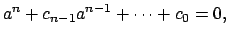 $\displaystyle a^n + c_{n-1} a^{n-1} + \cdots + c_0 = 0,
$