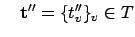 $\displaystyle \quad \mathbf{t}'' = \{t''_v\}_v\in T
$