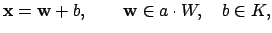 $\displaystyle \mathbf{x}= \mathbf{w} + b,\qquad \mathbf{w}\in a\cdot W, \quad b\in K,
$