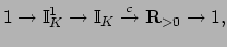 $\displaystyle 1 \to \mathbb{I}_K^1 \to \mathbb{I}_K \xrightarrow{c} \mathbf{R}_{>0}\to 1,
$