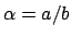 $ \alpha=a/b$