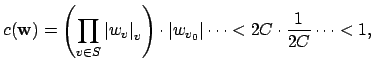 $\displaystyle c(\mathbf{w}) = \left(\prod_{v\in S} \left\vert w_v\right\vert _v...
...\cdot
\left\vert w_{v_0}\right\vert \cdots < 2C \cdot \frac{1}{2C} \cdots < 1,$