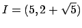 $\displaystyle I=(5, 2+\sqrt{5})$