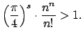 $\displaystyle \left(\frac{\pi}{4}\right)^s\cdot \frac{n^n}{n!} > 1.
$