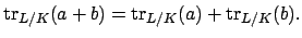 $\displaystyle \tr_{L/K}(a+b) = \tr_{L/K}(a) + \tr_{L/K}(b).$