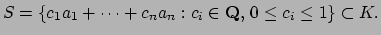 $\displaystyle S = \left\{c_1 a_1 +\cdots + c_n a_n : c_i \in \mathbf{Q},  0\leq c_i \leq 1\right\}\subset K.$