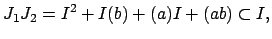 $\displaystyle J_1 J_2 = I^2 + I(b)+ (a)I+ (ab) \subset I,$