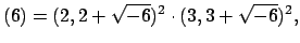 $\displaystyle (6) = (2, 2+\sqrt{-6})^2 \cdot (3,3+\sqrt{-6})^2,
$