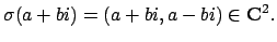 $\displaystyle \sigma(a+bi) = (a+bi,a-bi)\in\mathbf{C}^2.
$