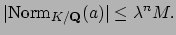 $\displaystyle \vert\Norm _{K/\mathbf{Q}}(a)\vert \leq \lambda^n M.
$