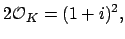 $\displaystyle 2\O _K = (1+i)^2,
$