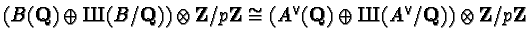 $(B(\mathbf{Q}) \oplus \mbox{\cyr X}(B/\mathbf{Q}))\otimes\mathbf{Z}/p\mathbf{Z}...
...hbf{Q})\oplus \mbox{\cyr X}(A^{\vee}/\mathbf{Q}) )\otimes\mathbf{Z}/p\mathbf{Z}$