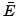 $ \bar{E}$