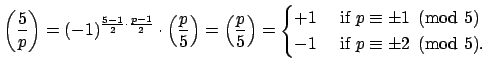 $\displaystyle \left(\frac{5}{p}\right) = (-1)^{\frac{5-1}{2}\cdot \frac{p-1}{2}...
... if } p\equiv \pm 1\pmod{5}\ -1&\text{ if } p \equiv \pm 2\pmod{5}.\end{cases}$